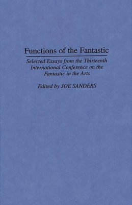 Functions of the Fantastic: Selected Essays from the Thirteenth International Conference on the Fantastic in the Arts - Sanders, Joseph L