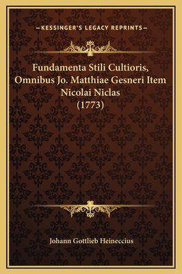 Fundamenta Stili Cultioris, Omnibus Jo. Matthiae Gesneri Item Nicolai Niclas (1773) - Heineccius, Johann Gottlieb