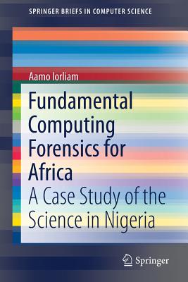 Fundamental Computing Forensics for Africa: A Case Study of the Science in Nigeria - Iorliam, Aamo