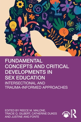 Fundamental Concepts and Critical Developments in Sex Education: Intersectional and Trauma-Informed Approaches - Malone, Reece M (Editor), and Gilbert, Tracie Q (Editor), and Dukes, Catherine (Editor)