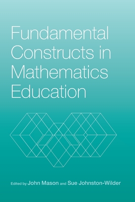 Fundamental Constructs in Mathematics Education - Johnston-Wilder, Sue (Editor), and Mason, John (Editor)
