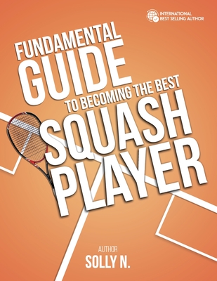 Fundamental Guide to Becoming the Best Squash Player - N, Solly