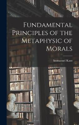 Fundamental Principles of the Metaphysic of Morals - Kant, Immanuel