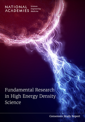 Fundamental Research in High Energy Density Science - National Academies of Sciences, Engineering, and Medicine, and Division on Engineering and Physical Sciences, and Board on...