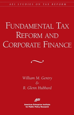 Fundamental Tax Reform and Corporate Finance (AEI Studies on Tax Reform) - Gentry, William M