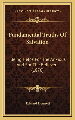 Fundamental Truths of Salvation: Being Helps for the Anxious and for the Believers (1876) - Dennett, Edward