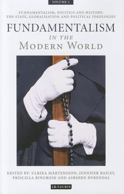 Fundamentalism in the Modern World Vol 1: Fundamentalism, Politics and History: The State, Globalisation and Political Ideologies - Martensson, Ulrika (Editor), and Bailey, Jennifer (Editor), and Ringrose, Priscilla (Editor)