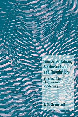 Fundamentalism, Sectarianism, and Revolution: The Jacobin Dimension of Modernity - Eisenstadt, S. N.