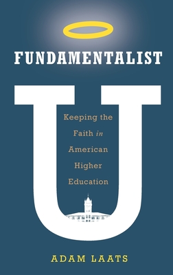 Fundamentalist U: Keeping the Faith in American Higher Education - Laats, Adam