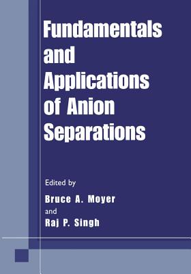 Fundamentals and Applications of Anion Separations - Moyer, Bruce A. (Editor), and Singh, Raj P. (Editor)