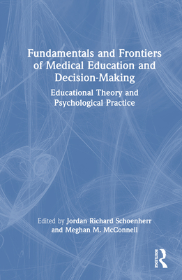 Fundamentals and Frontiers of Medical Education and Decision-Making: Educational Theory and Psychological Practice - Scheonherr, Jordan Richard (Editor), and McConnell, Meghan (Editor)