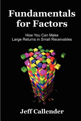 Fundamentals for Factors: How You Can Make Large Returns in Small Receivables - Callender, Jeff