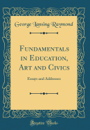 Fundamentals in Education, Art and Civics: Essays and Addresses (Classic Reprint)