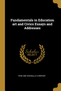 Fundamentals in Education Art and Civics Essays and Addresses