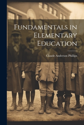 Fundamentals in Elementary Education - Phillips, Claude Anderson