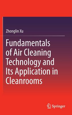 Fundamentals of Air Cleaning Technology and Its Application in Cleanrooms - Xu, Zhonglin