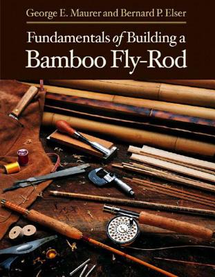 Fundamentals of Building a Bamboo Fly-Rod - Maurer, George E, and Elser, Bernard P
