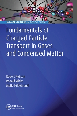 Fundamentals of Charged Particle Transport in Gases and Condensed Matter - Robson, Robert, and White, Ronald, and Hildebrandt, Malte