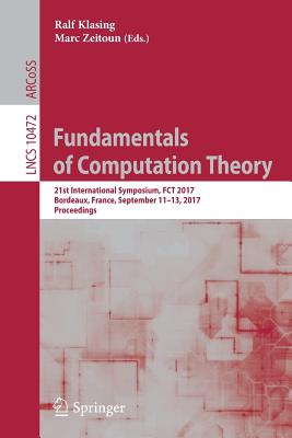 Fundamentals of Computation Theory: 21st International Symposium, Fct 2017, Bordeaux, France, September 11-13, 2017, Proceedings - Klasing, Ralf (Editor), and Zeitoun, Marc (Editor)