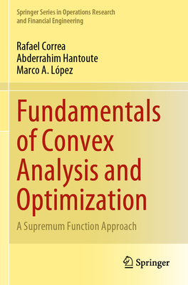 Fundamentals of Convex Analysis and Optimization: A Supremum Function Approach - Correa, Rafael, and Hantoute, Abderrahim, and Lpez, Marco A.