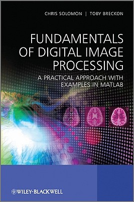 Fundamentals of Digital Image Processing: A Practical Approach with Examples in Matlab - Solomon, Chris, and Breckon, Toby, Dr.