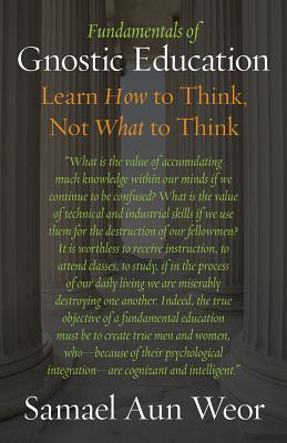 Fundamentals of Gnostic Education: Learn How to Think, Not What to Think - Aun Weor, Samael
