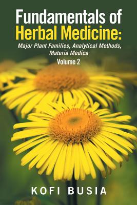 Fundamentals of Herbal Medicine: Major Plant Families, Analytical Methods, Materia Medica Volume 2 - Busia, Kofi, Dr.