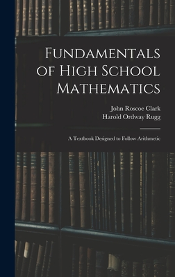 Fundamentals of High School Mathematics: A Textbook Designed to Follow Arithmetic - Rugg, Harold Ordway, and Clark, John Roscoe