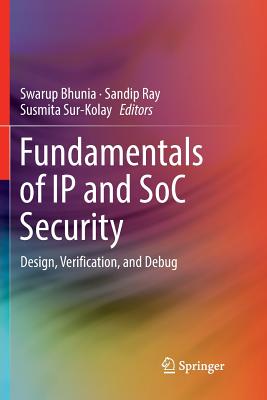 Fundamentals of IP and Soc Security: Design, Verification, and Debug - Bhunia, Swarup (Editor), and Ray, Sandip (Editor), and Sur-Kolay, Susmita (Editor)