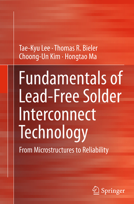 Fundamentals of Lead-Free Solder Interconnect Technology: From Microstructures to Reliability - Lee, Tae-Kyu, and Bieler, Thomas R, and Kim, Choong-Un