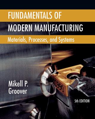 Fundamentals of Modern Manufacturing: Materials, Processes, and Systems - Groover, Mikell P