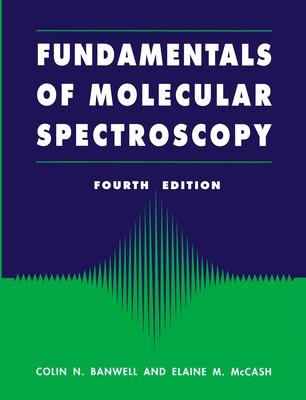 Fundamentals of Molecular Spectroscopy - Banwell, Colin, and McCash, Elaine