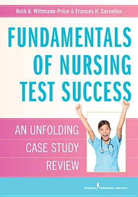 Fundamentals of Nursing Test Success: An Unfolding Case Study Review - Wittmann-Price, Ruth A., and Cornelius, Frances H.