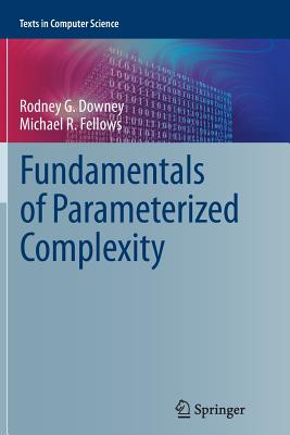 Fundamentals of Parameterized Complexity - Downey, Rodney G, and Fellows, Michael R