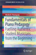 Fundamentals of Piano Pedagogy: Fuelling Authentic Student Musicians from the Beginning