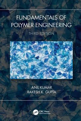 Fundamentals of Polymer Engineering, Third Edition - Kumar, Anil, and Gupta, Rakesh K