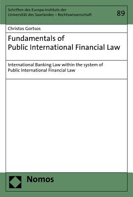 Fundamentals of Public International Financial Law: International Banking Law Within the System of Public International Financial Law - Gortsos, Christos