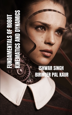 Fundamentals of Robot Kinematics and Dynamics - Kaur, Birinder Pal, and Singh, Ishwar