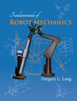 Fundamentals of Robot Mechanics - Long, Gregory L
