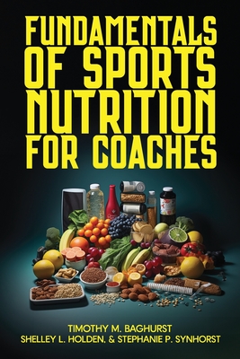 Fundamentals of Sports Nutrition for Coaches - Holden, Shelley L, and Synhorst, Stephanie P, and Baghurst, Timothy M