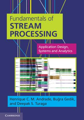 Fundamentals of Stream Processing - Andrade, Henrique C M, Vice President, and Gedik, Bu ra, Dr., and Turaga, Deepak S, Dr.