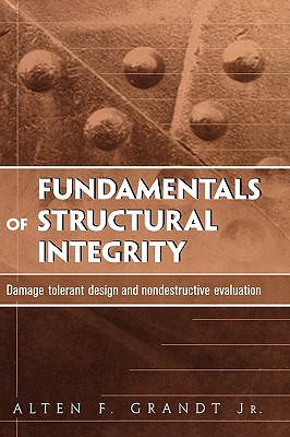 Fundamentals of Structural Integrity: Damage Tolerant Design and Nondestructive Evaluation - Grandt, Alten F