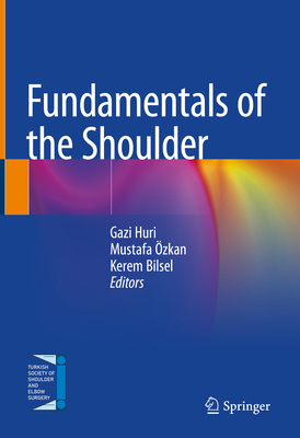 Fundamentals of the Shoulder - Huri, Gazi (Editor), and zkan, Mustafa (Editor), and Bilsel, Kerem (Editor)