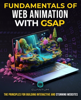 Fundamentals of Web Animation with GSAP: The Principles for Building Interactive and Stunning Websites: Explore the GreenSock animation platform to program engaging web experiences - Technologies, Cuantum