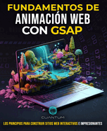 Fundamentos de Animaci?n Web con GSAP: Construye y Disea Sitios Web Impresionantes con Javascript: Explora la plataforma de animaci?n GreenSock para programar experiencias web atractivas