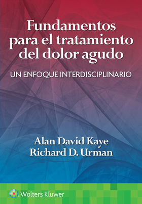 Fundamentos Para El Tratamiento del Dolor Agudo: Un Enfoque Interdisciplinario - Kaye, Alan David, and Urman, Richard D, MD