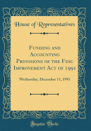 Funding and Accounting Provisions of the Fdic Improvement Act of 1991: Wednesday, December 11, 1991 (Classic Reprint)