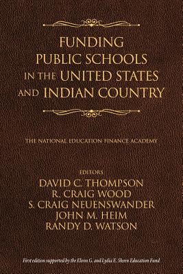 Funding Public Schools in the United States and Indian Country - Thompson, David C. (Editor), and Wood, Craig R. (Editor), and Neuenswander, Craig S. (Editor)