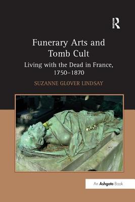 Funerary Arts and Tomb Cult: Living with the Dead in France, 1750-1870 - Lindsay, Suzanne Glover