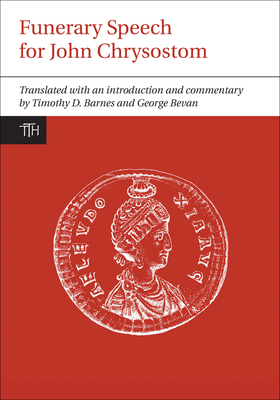 Funerary Speech for John Chrysostom - Barnes, Timothy D. (Translated with commentary by), and Bevan, George (Translated with commentary by)